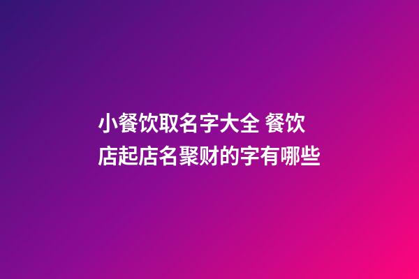 小餐饮取名字大全 餐饮店起店名聚财的字有哪些-第1张-店铺起名-玄机派